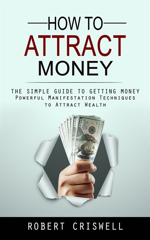 How to Attract Money: The Simple Guide to Getting Money (Powerful Manifestation Techniques to Attract Wealth) (Paperback)