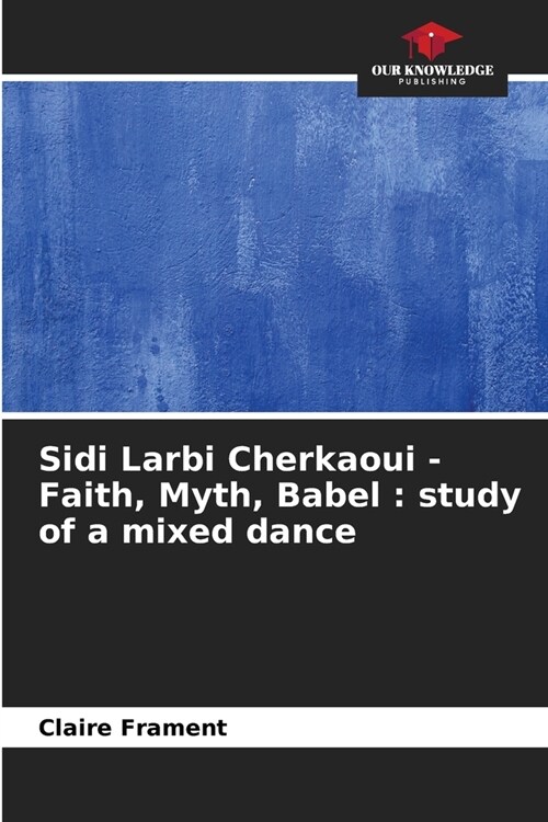 Sidi Larbi Cherkaoui - Faith, Myth, Babel: study of a mixed dance (Paperback)