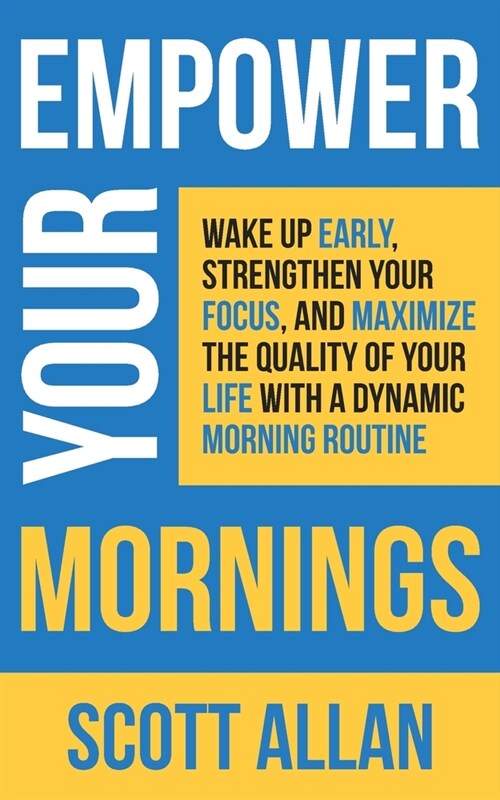 Empower Your Mornings: Wake Up Early, Strengthen Your Focus, and Maximize the Quality of Your Life with a Dynamic Morning Routine (Paperback)