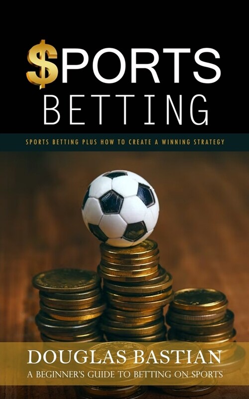 Sports Betting: Sports Betting Plus How to Create a Winning Strategy (A Beginners Guide to Betting on Sports) (Paperback)