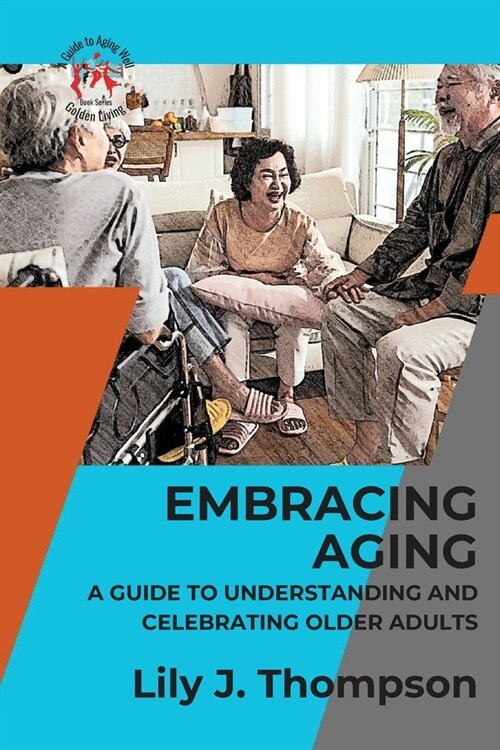 Embracing Aging-A Guide to Understanding and Celebrating Older Adults: Discovering the Beauty and Wisdom of Growing Old with Grace and Dignity (Paperback)