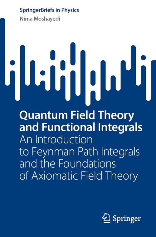 Quantum Field Theory and Functional Integrals: An Introduction to Feynman Path Integrals and the Foundations of Axiomatic Field Theory (Paperback, 2023)