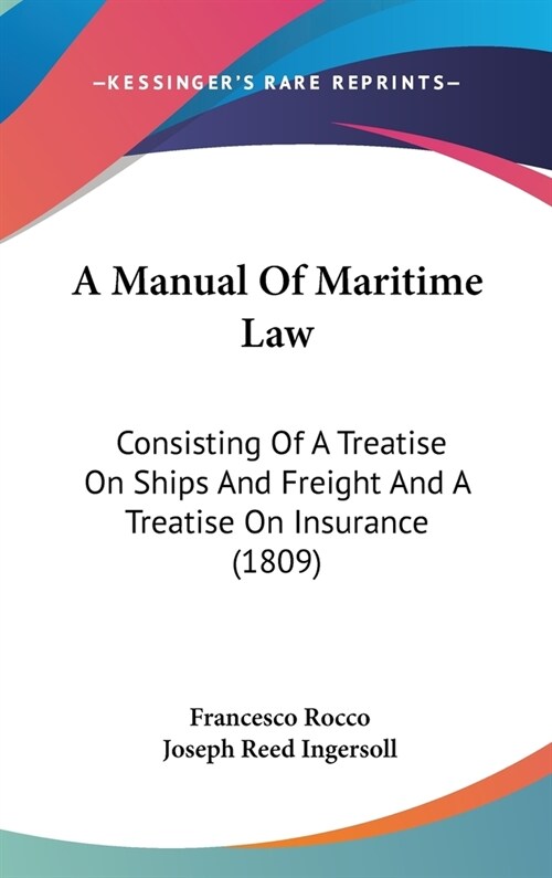 A Manual of Maritime Law: Consisting of a Treatise on Ships and Freight and a Treatise on Insurance (1809) (Hardcover)