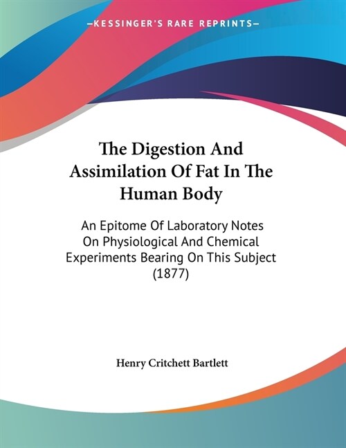 The Digestion And Assimilation Of Fat In The Human Body: An Epitome Of Laboratory Notes On Physiological And Chemical Experiments Bearing On This Subj (Paperback)
