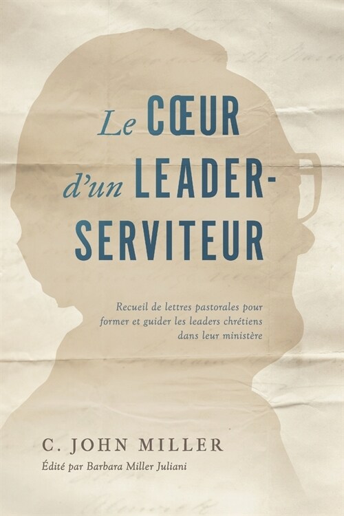 Le coeur dun leader-serviteur: Recueil de lettres pastorales pour former et guider les leaders chr?iens dans leur minist?e (Paperback)