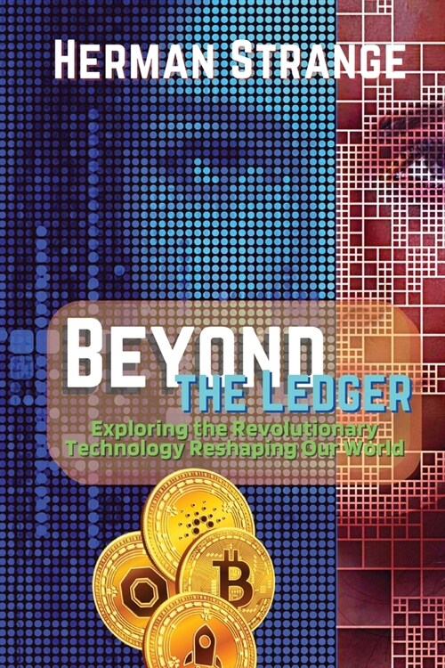 Beyond the Ledger-Exploring the Revolutionary Technology Reshaping Our World: Understanding the Power and Potential of Blockchain for Industries and S (Paperback)