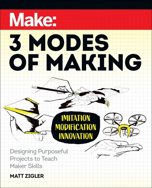 Make: Three Modes of Making: Designing Purposeful Projects to Teach Maker Skills (Paperback)
