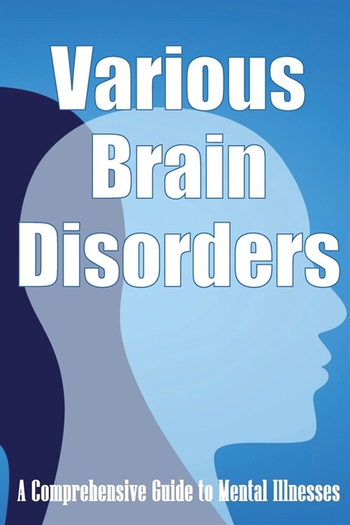 Various Brain Disorders: A Comprehensive Guide to Mental Illnesses (Paperback)
