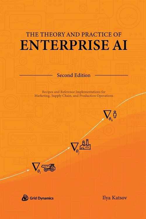 The Theory and Practice of Enterprise AI: Recipes and Reference Implementations for Marketing, Supply Chain, and Production Operations (Hardcover, 2)