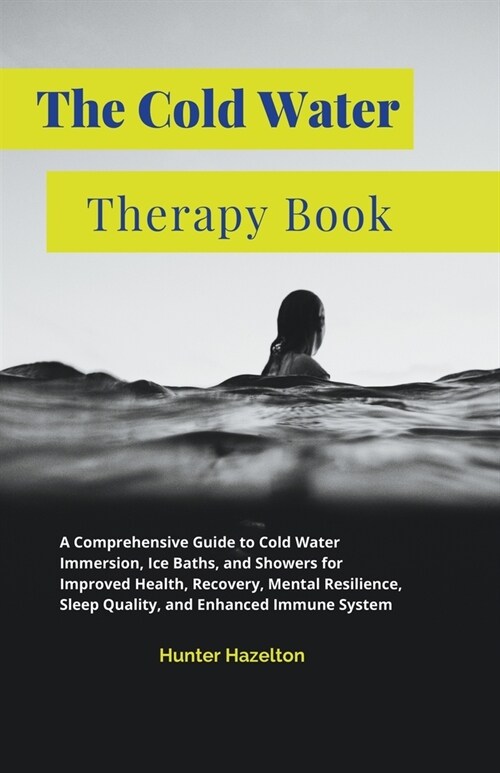 The Cold Water Therapy Book: A Comprehensive Guide to Cold Water Immersion, Ice Baths, and Showers for Improved Health, Recovery, Mental Resilience (Paperback)