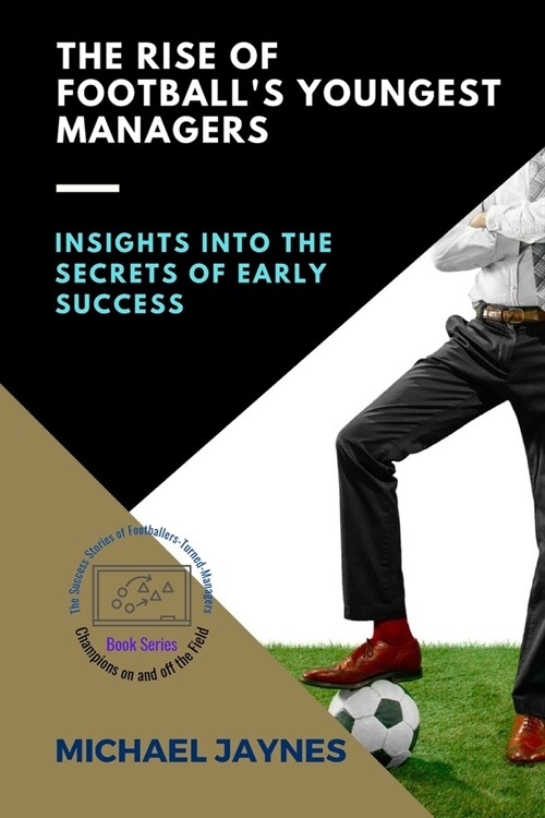 The Rise of Footballs Youngest Managers: Insights into the Secrets of Early Success (Paperback)