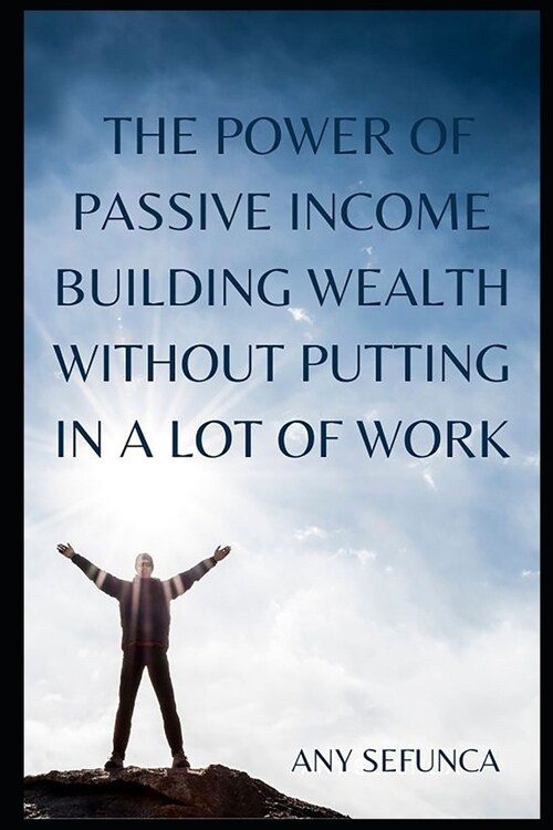 The Power of Passive Income: Building Wealth without Putting in a Lot of Work (Paperback)