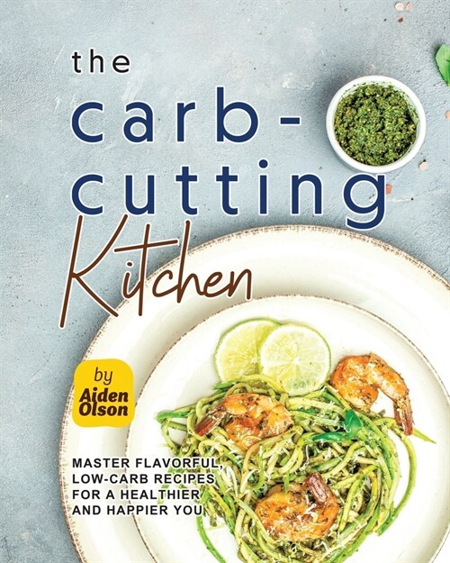 The Carb-Cutting Kitchen: Master Flavorful, Low-Carb Recipes for a Healthier and Happier You (Paperback)