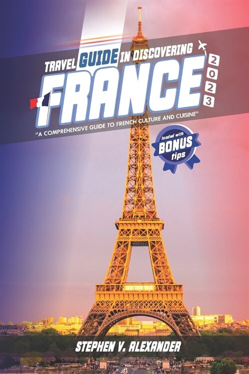 Travel Guide in Discovering France 2023: A Comprehensive Guide to French Culture and Cuisine (Paperback)