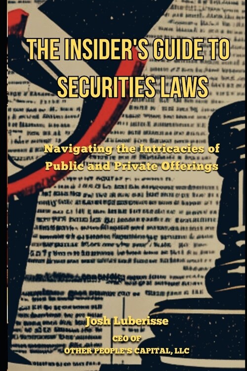 The Insiders Guide to Securities Law: Navigating the Intricacies of Public and Private Offerings (Paperback)