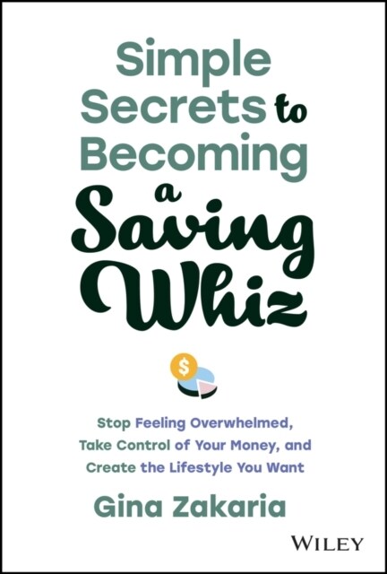 Simple Secrets to Becoming a Saving Whiz: Stop Feeling Overwhelmed, Take Control of Your Money, and Create the Lifestyle You Want (Hardcover)