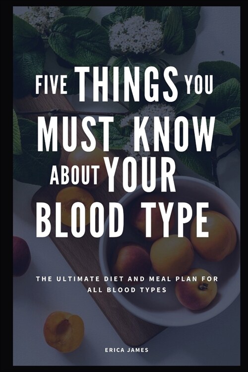 Five Things You Must Know about Your Blood Type: The Ultimate Diet And Meal Plan For All Blood Types (Paperback)