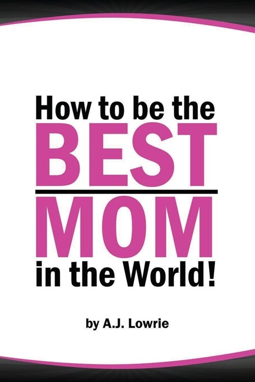 How to be the Best Mom in the World: Practical advice for raising happy, confident children (Paperback)