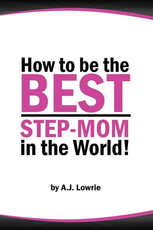 How to be the Best Step-Mom in the World: Navigating the Ups and Downs of Blended Families (Paperback)