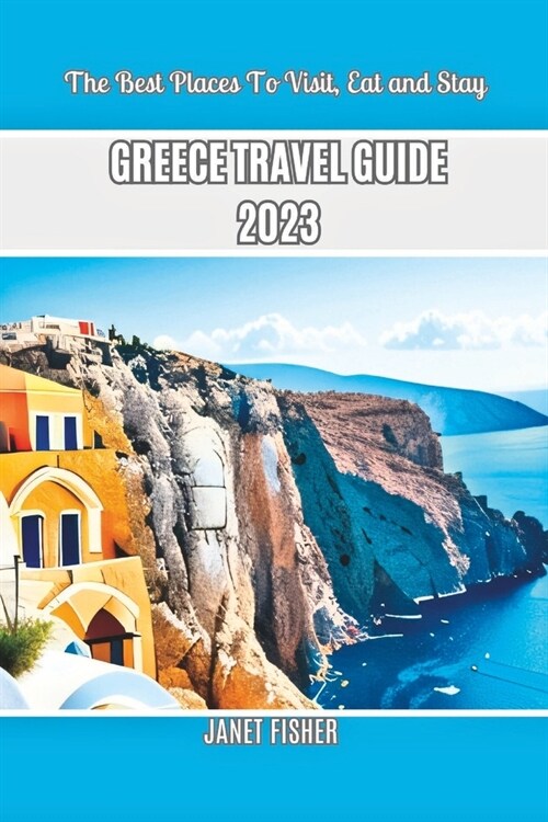 Greece Travel Guide 2023: The Best Places To Visit, Eat and Stay (Paperback)