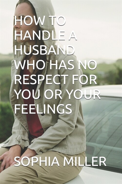 How to Handle a Husband Who Has No Respect for You or Your Feelings (Paperback)