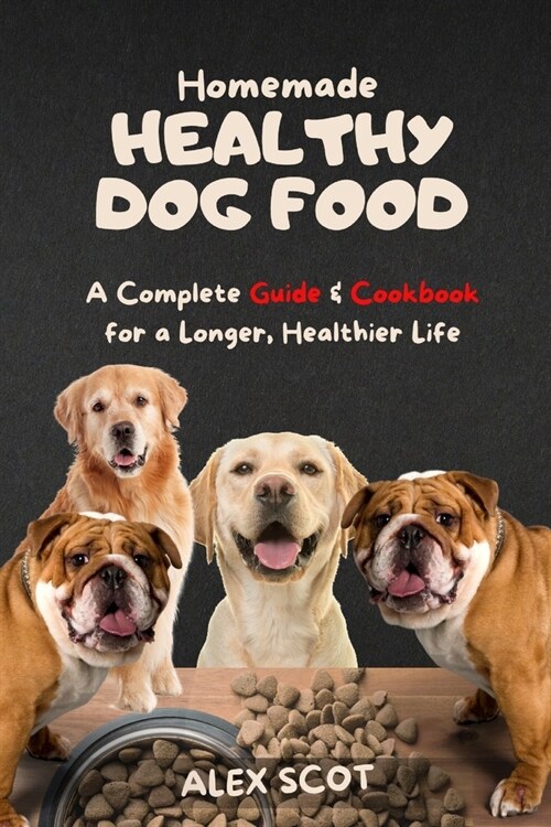 Homemade HEALTHY DOG FOOD: A Complete Guide & Cookbook for a Longer, Healthier Life (Paperback)