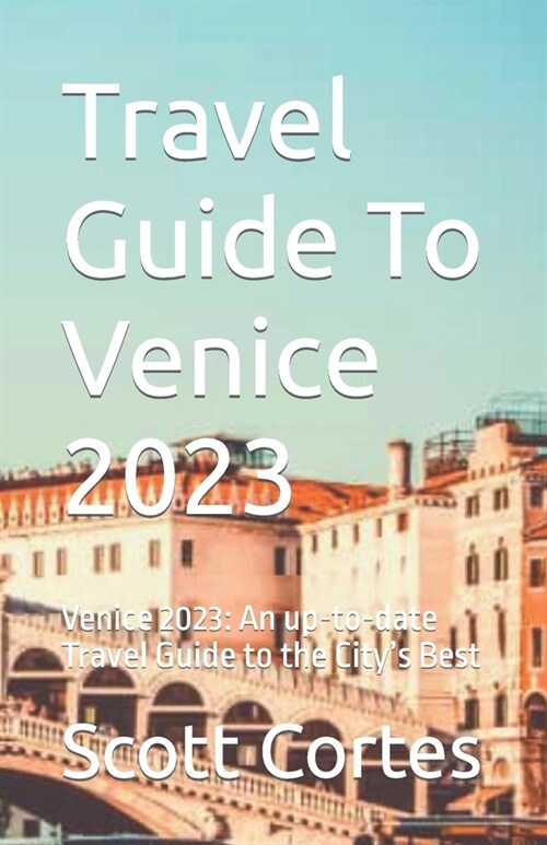 Travel Guide To Venice 2023: Venice 2023: An up-to-date Travel Guide to the Citys Best (Paperback)