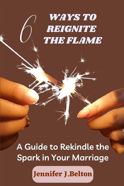 6 Ways to Reignite the Flame: A Guide to Rekindle the Spark in Your Marriage (Paperback)