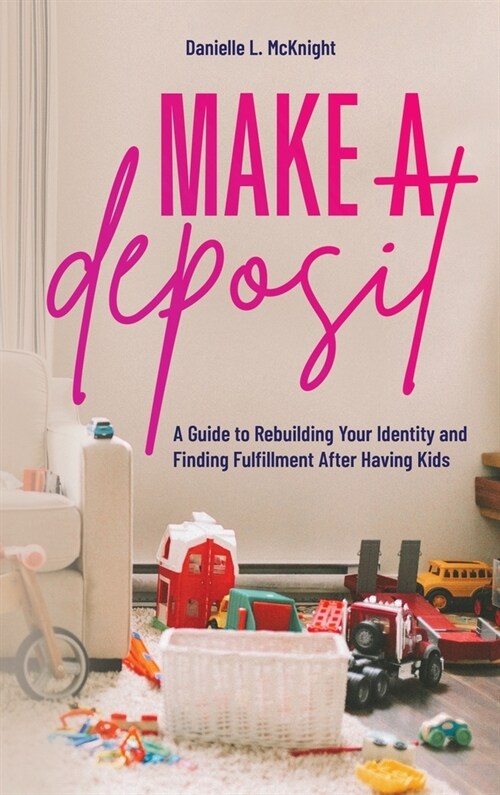 Make a Deposit: A Guide to Rebuilding Your Identity and Finding Fulfillment After Having Kids (Hardcover)