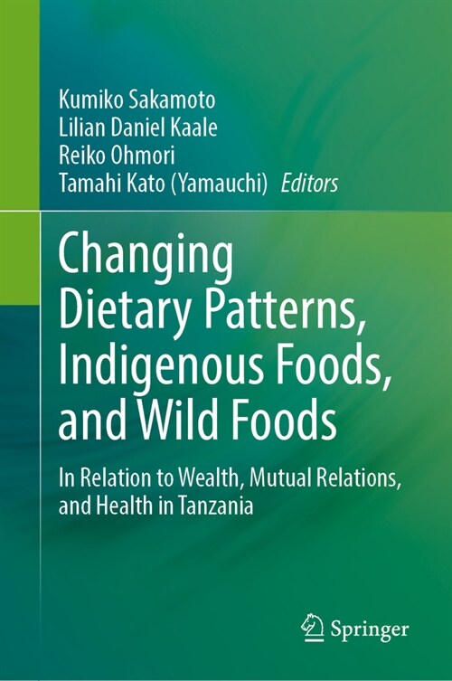 Changing Dietary Patterns, Indigenous Foods, and Wild Foods: In Relation to Wealth, Mutual Relations, and Health in Tanzania (Hardcover, 2023)