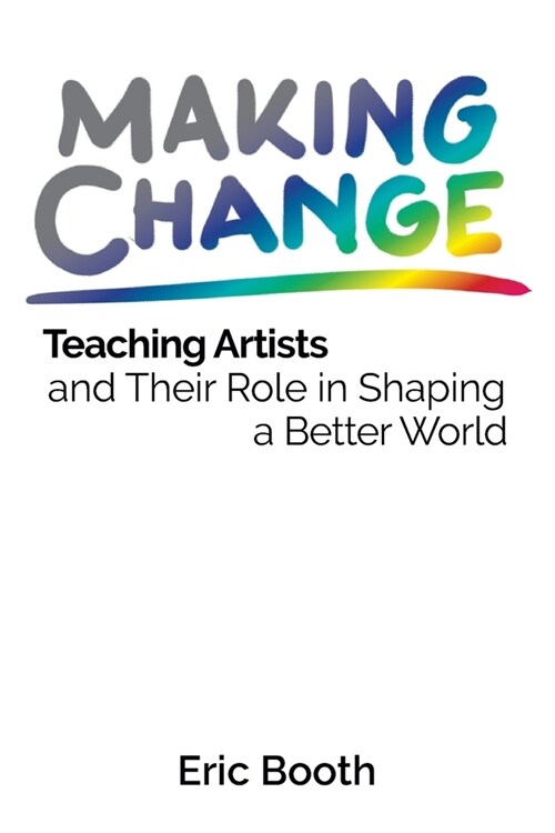 Making Change: Teaching Artists and Their Role in Shaping a Better World (Paperback)