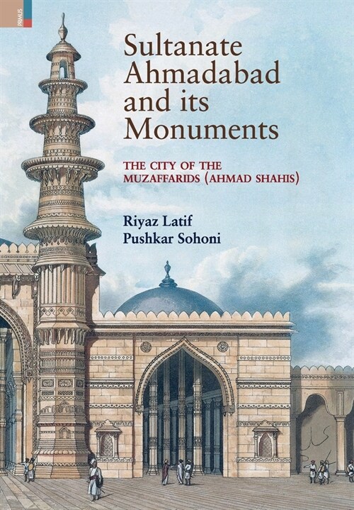 Sultanate Ahmadabad and its Monuments: The City of the Muzaffarids (Ahmad Shahis): The City of the Muzaffarids (Ahmad Shahis) (Hardcover)