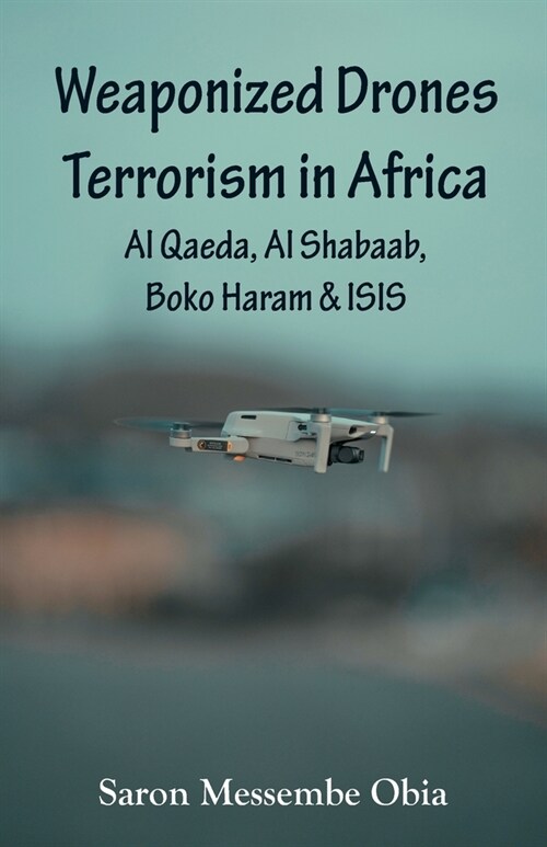 Weaponized Drones Terrorism in Africa: Al Qaeda, Al Shabaab, Boko Haram and ISIS (Paperback)