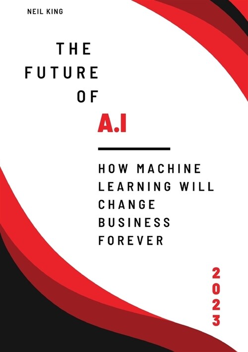 The Future of AI: How Machine Learning Will Change Business Forever (Paperback)