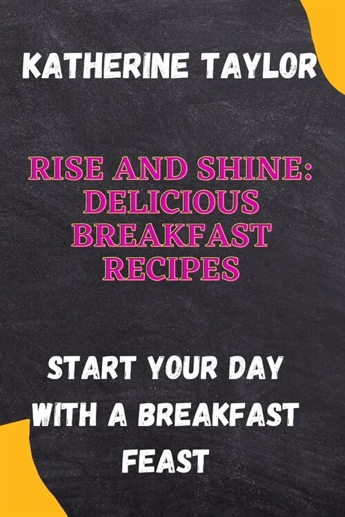 Rise and Shine: Delicious Breakfast Recipes: Start Your Day with a Breakfast Feast (Paperback)