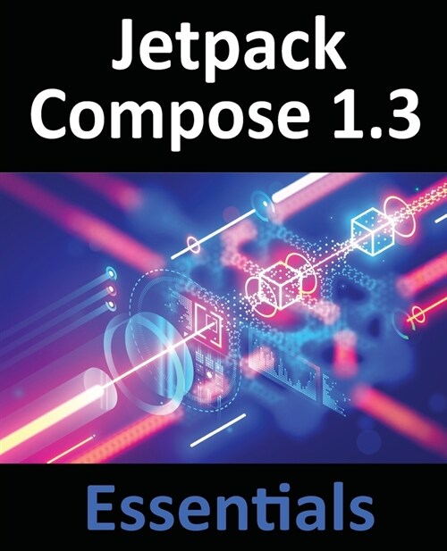 Jetpack Compose 1.3 Essentials: Developing Android Apps with Jetpack Compose 1.3, Android Studio, and Kotlin (Paperback)