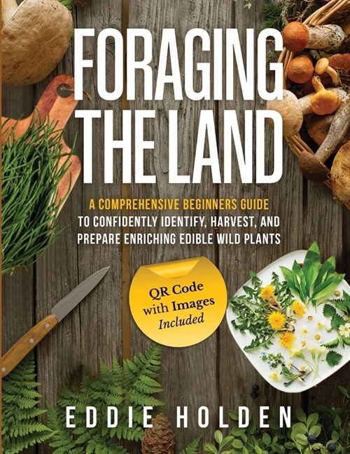Foraging the Land: A Comprehensive Beginners Guide to Confidently Identify, Harvest and Prepare Enriching Edible Wild Plants (Paperback, 2)