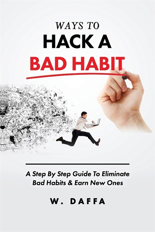 Ways To Hack A Bad Habit: A Step By Step Guide To Eliminate Bad Habits & Earn New Ones (Paperback)
