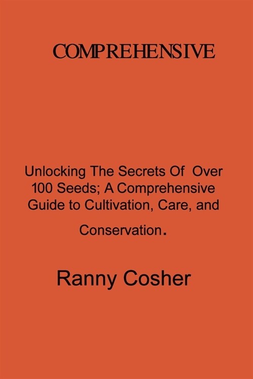 A Comprehensive Guide to Seed Description: Unlocking the Secrets of Over 100 Seeds: A Comprehensive Guide to Cultivation, Care, and Conservation (Paperback)