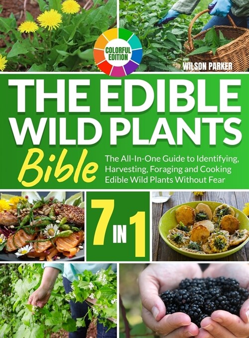 The Edible Wild Plants Bible: [7 In 1] The All-In-One Guide to Identifying, Harvesting, Foraging and Cooking Edible Wild Plants Without Fear Colorfu (Hardcover)