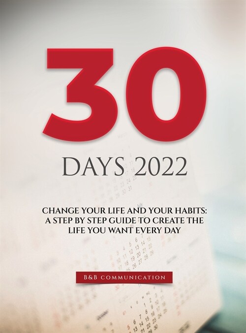 30 Days 2022: Change Your Life and Your Habits: A Step by Step Guide to Create the Life You Want Every Day (Hardcover)