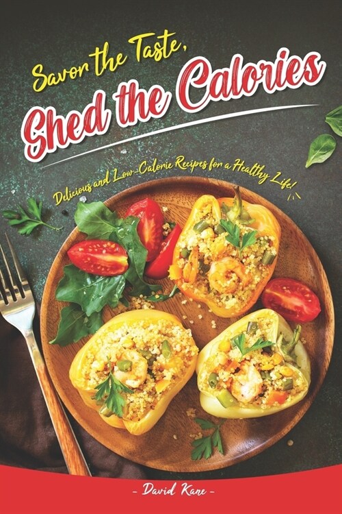 Savor the Taste, Shed the Calories: Delicious and Low-Calorie Recipes for a Healthy Life! (Paperback)