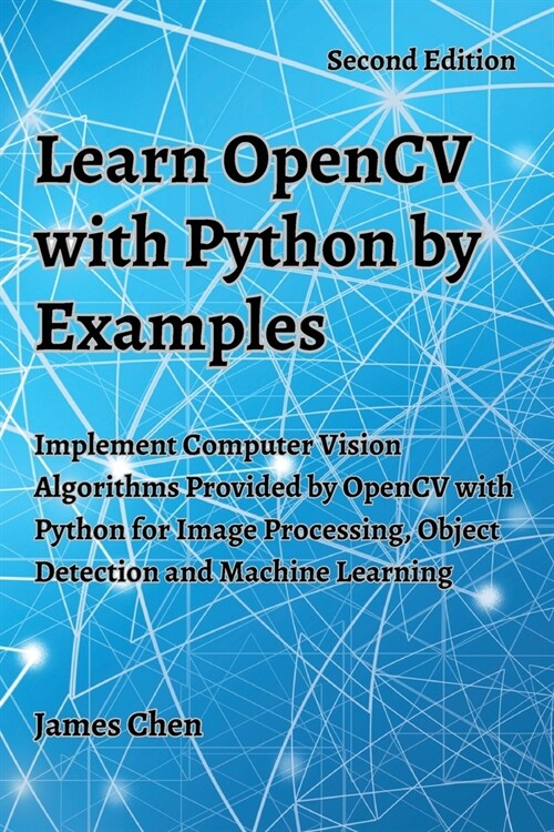 Learn OpenCV with Python by Examples: Implement Computer Vision Algorithms Provided by OpenCV with Python for Image Processing, Object Detection and M (Paperback, 2)