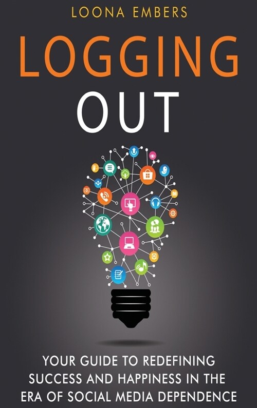 Logging Out: Your Guide to Redefining Success and Happiness in the Era of Social Media Dependence (Hardcover)