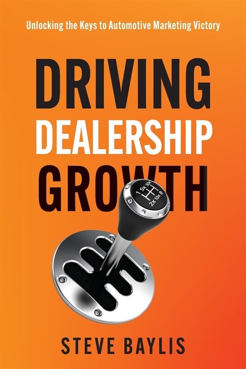 Driving Dealership Growth: Unlocking the Keys to Automotive Marketing Victory (Paperback)