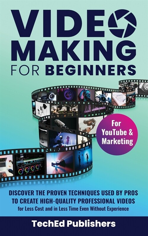 Video Making for Beginners: Discover the Proven Techniques Used by Pros to Create High-Quality Professional Videos for Less Cost and in Less Time (Hardcover)