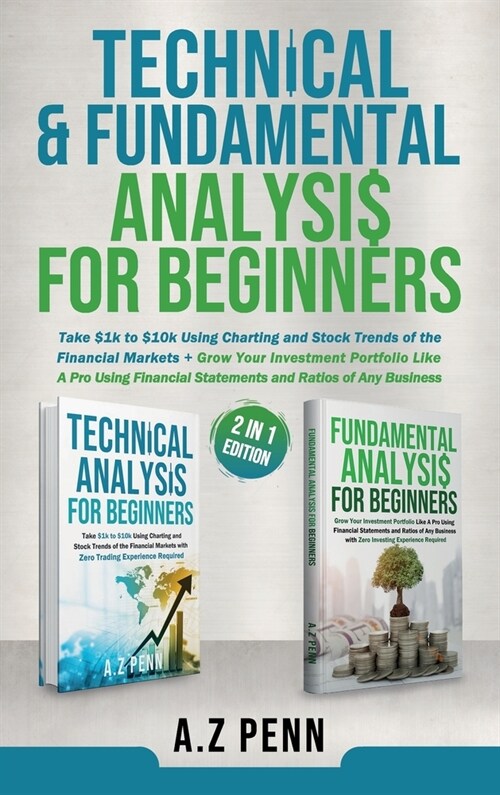 Technical & Fundamental Analysis for Beginners 2 in 1 Edition: Take $1k to $10k Using Charting and Stock Trends of the Financial Markets + Grow Your I (Hardcover)