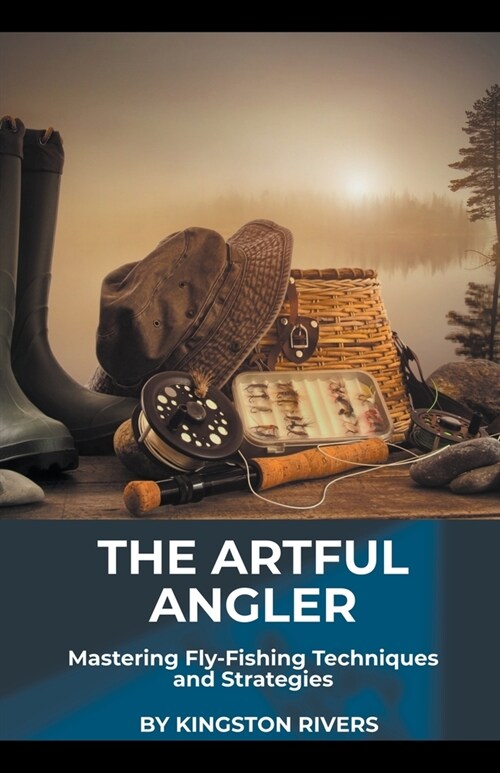 The Artful Angler: Mastering Fly-Fishing Techniques and Strategies (Paperback)