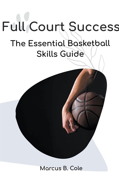 Full Court Success: The Essential Basketball Skills Guide (Paperback)