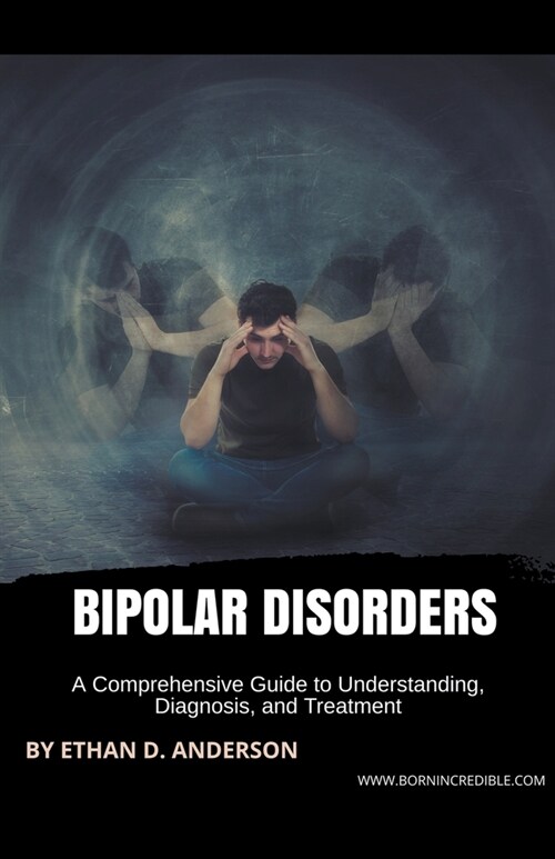Bipolar Disorders: A Comprehensive Guide to Understanding, Diagnosis, and Treatment (Paperback)